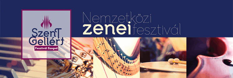Szent Gellért Fesztivál Szeged 2024. Nemzetközi Zenei Fesztivál