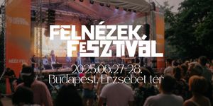 Felnézek Fesztivál 2025 Budapest. A Fesztivál, ahol megváltozhat az életed!